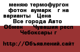 меняю термофургон фотон  аумарк 13г на варианты › Цена ­ 400 000 - Все города Авто » Обмен   . Чувашия респ.,Чебоксары г.